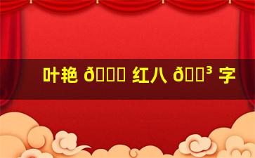 叶艳 🍀 红八 🌳 字